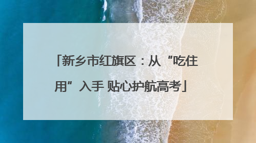 新乡市红旗区：从“吃住用”入手 贴心护航高考